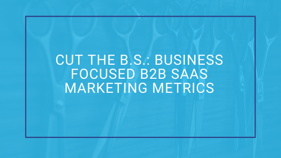 Cut The B.S.: Business Focused B2B SaaS Marketing Metrics • Lake One